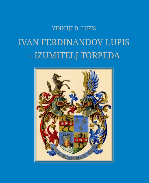 Objavljena knjiga dr. sc. Vinicija Lupisa Ivan Ferdinandov Lupis – izumitelj torpeda